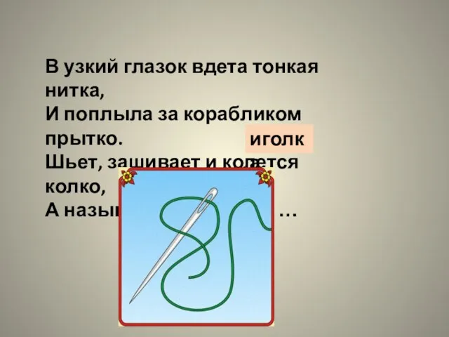 В узкий глазок вдета тонкая нитка, И поплыла за корабликом прытко. Шьет,