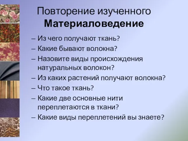 Повторение изученного Материаловедение Из чего получают ткань? Какие бывают волокна? Назовите виды