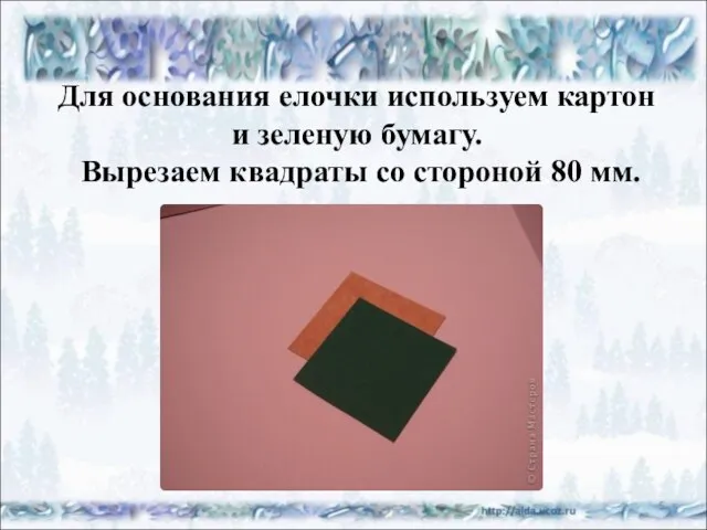 Для основания елочки используем картон и зеленую бумагу. Вырезаем квадраты со стороной 80 мм. *