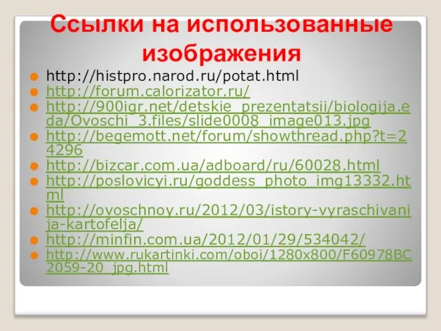 Ссылки на использованные изображения http://histpro.narod.ru/potat.html http://forum.calorizator.ru/ http://900igr.net/detskie_prezentatsii/biologija.eda/Ovoschi_3.files/slide0008_image013.jpg http://begemott.net/forum/showthread.php?t=24296 http://bizcar.com.ua/adboard/ru/60028.html http://poslovicyi.ru/goddess_photo_img13332.html http://ovoschnoy.ru/2012/03/istory-vyraschivanija-kartofelja/ http://minfin.com.ua/2012/01/29/534042/ http://www.rukartinki.com/oboi/1280x800/F60978BC2059-20_jpg.html