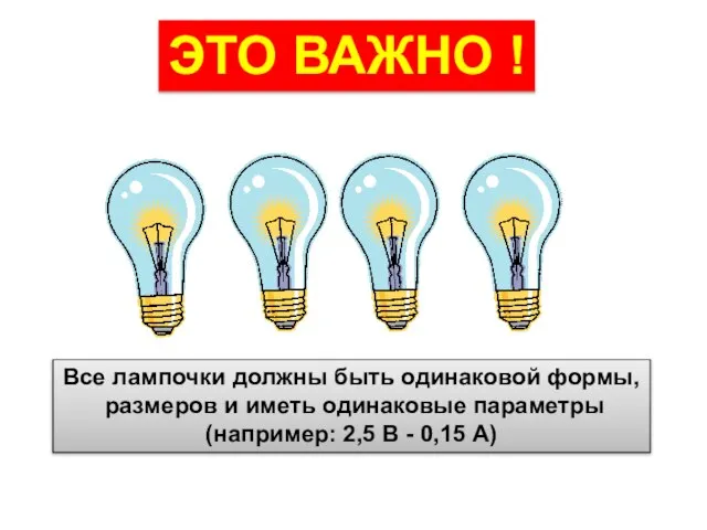 Все лампочки должны быть одинаковой формы, размеров и иметь одинаковые параметры (например: