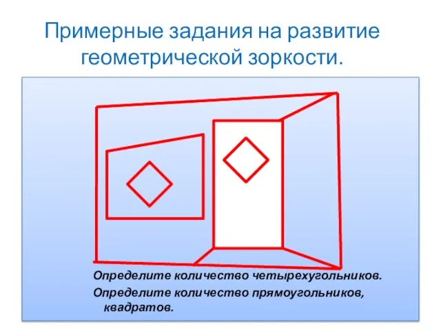 Примерные задания на развитие геометрической зоркости. Определите количество четырехугольников. Определите количество прямоугольников, квадратов.