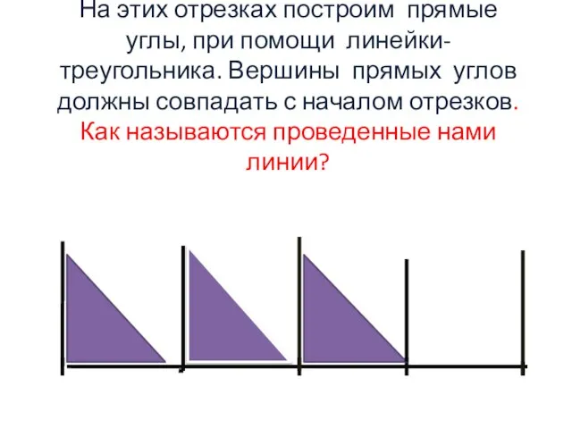 На этих отрезках построим прямые углы, при помощи линейки-треугольника. Вершины прямых углов