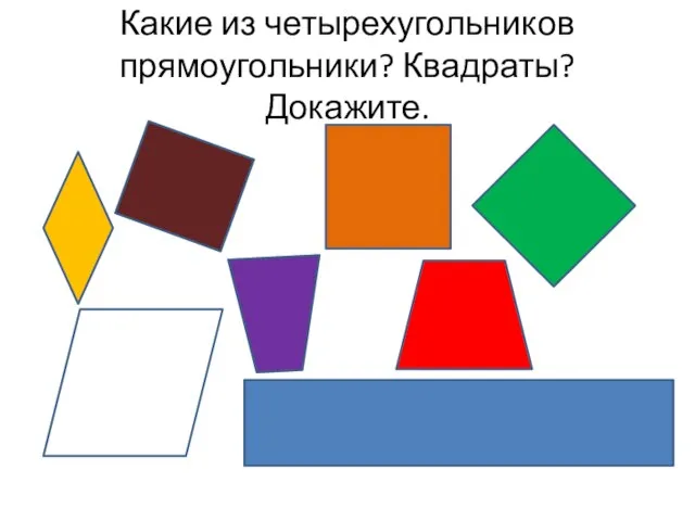 Какие из четырехугольников прямоугольники? Квадраты? Докажите.