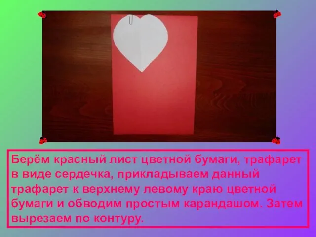 Берём красный лист цветной бумаги, трафарет в виде сердечка, прикладываем данный трафарет