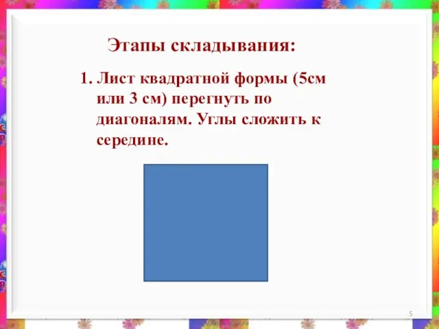 1. Лист квадратной формы (5см или 3 см) перегнуть по диагоналям. Углы