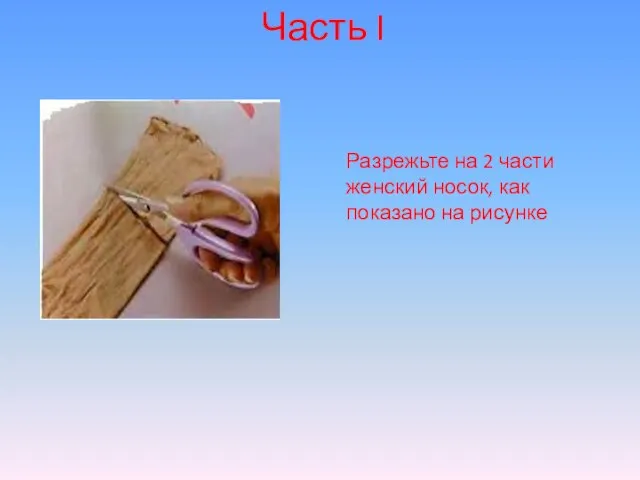 Часть I Разрежьте на 2 части женский носок, как показано на рисунке