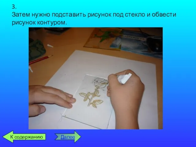 3. Затем нужно подставить рисунок под стекло и обвести рисунок контуром. Далее К содержанию