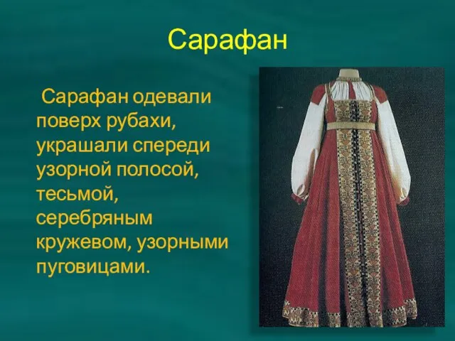 Сарафан Сарафан одевали поверх рубахи, украшали спереди узорной полосой, тесьмой, серебряным кружевом, узорными пуговицами.