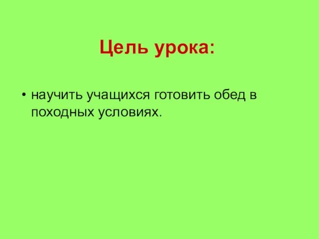 Цель урока: научить учащихся готовить обед в походных условиях.