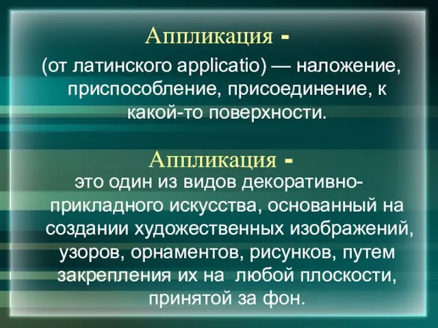 Аппликация - (от латинского applicatio) — наложение, приспособление, присоединение, к какой-то поверхности.