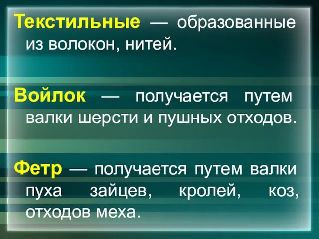 Текстильные — образованные из волокон, нитей. Войлок — получается путем валки шерсти