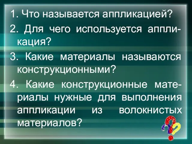 1. Что называется аппликацией? 2. Для чего используется аппли-кация? 3. Какие материалы