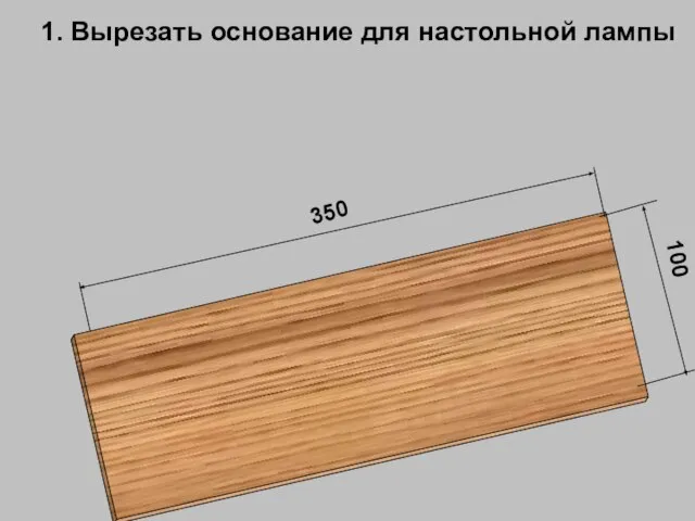 350 100 1. Вырезать основание для настольной лампы