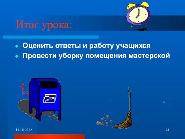 Итог урока: Оценить ответы и работу учащихся Провести уборку помещения мастерской