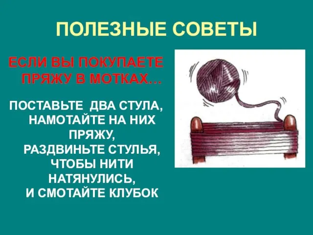 ПОЛЕЗНЫЕ СОВЕТЫ ЕСЛИ ВЫ ПОКУПАЕТЕ ПРЯЖУ В МОТКАХ… ПОСТАВЬТЕ ДВА СТУЛА, НАМОТАЙТЕ