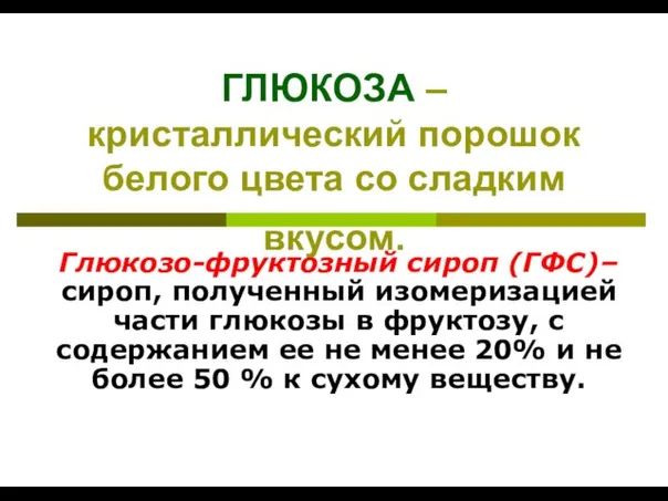 ГЛЮКОЗА – кристаллический порошок белого цвета со сладким вкусом. Глюкозо-фруктозный сироп (ГФС)–