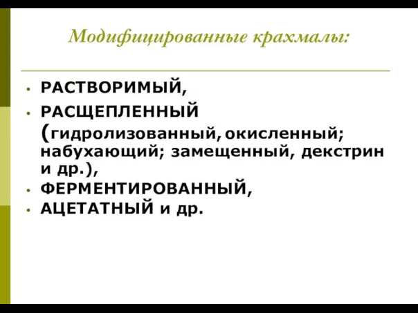 Модифицированные крахмалы: РАСТВОРИМЫЙ, РАСЩЕПЛЕННЫЙ (гидролизованный, окисленный; набухающий; замещенный, декстрин и др.), ФЕРМЕНТИРОВАННЫЙ, АЦЕТАТНЫЙ и др.