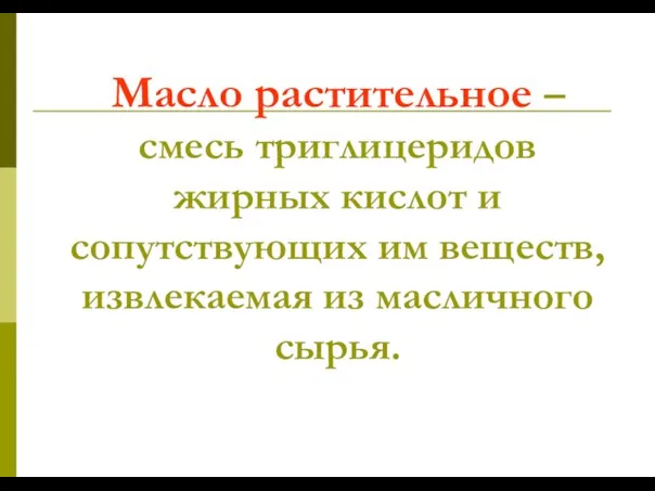 Масло растительное – смесь триглицеридов жирных кислот и сопутствующих им веществ, извлекаемая из масличного сырья.