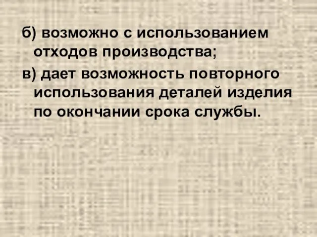 б) возможно с использованием отходов производства; в) дает возможность повторного использования деталей