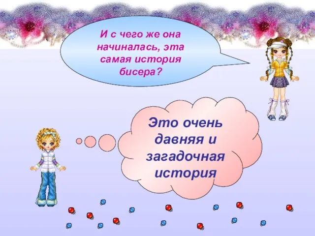 И с чего же она начиналась, эта самая история бисера? Это очень давняя и загадочная история