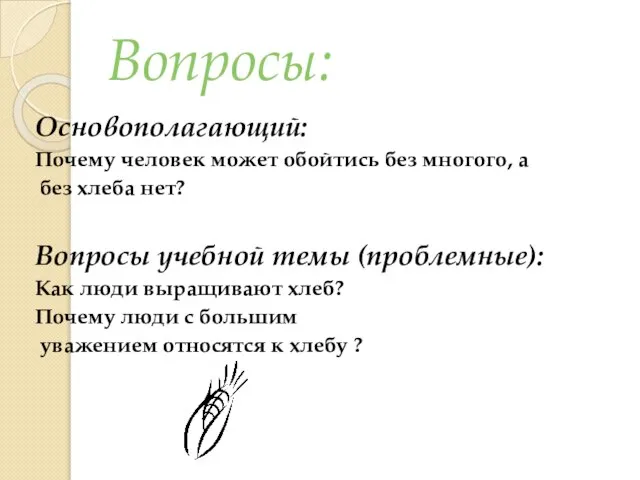 Вопросы: Основополагающий: Почему человек может обойтись без многого, а без хлеба нет?