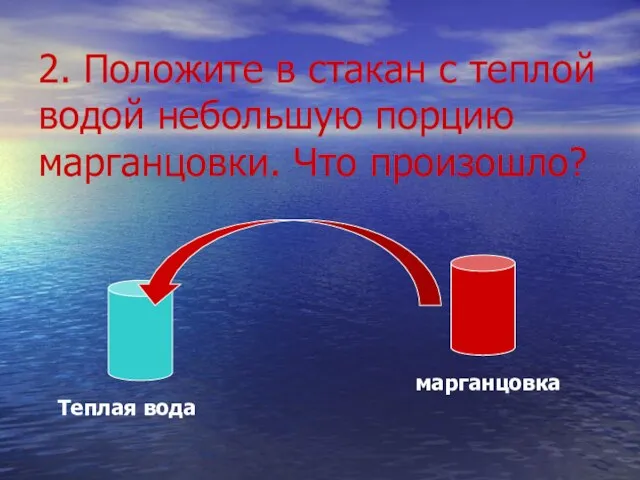 2. Положите в стакан с теплой водой небольшую порцию марганцовки. Что произошло? Теплая вода марганцовка