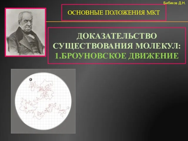 ДОКАЗАТЕЛЬСТВО СУЩЕСТВОВАНИЯ МОЛЕКУЛ: 1.БРОУНОВСКОЕ ДВИЖЕНИЕ ОСНОВНЫЕ ПОЛОЖЕНИЯ МКТ Бибиков Д.Н.