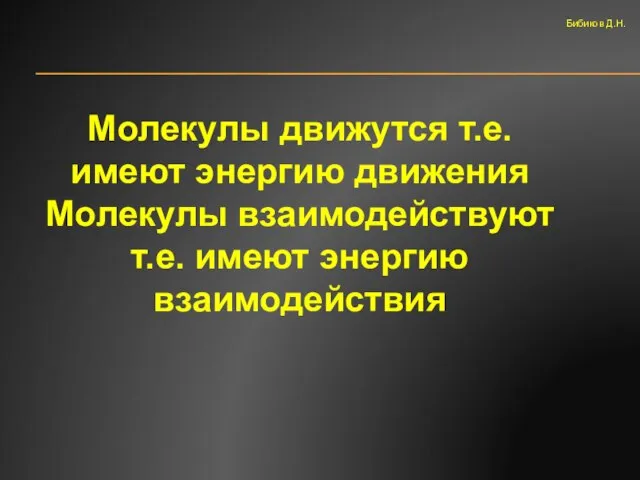 Молекулы движутся т.е. имеют энергию движения Молекулы взаимодействуют т.е. имеют энергию взаимодействия Бибиков Д.Н.