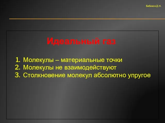 Идеальный газ Молекулы – материальные точки Молекулы не взаимодействуют Столкновение молекул абсолютно упругое Бибиков Д.Н.