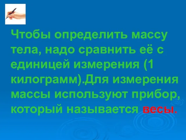 Чтобы определить массу тела, надо сравнить её с единицей измерения (1 килограмм).Для