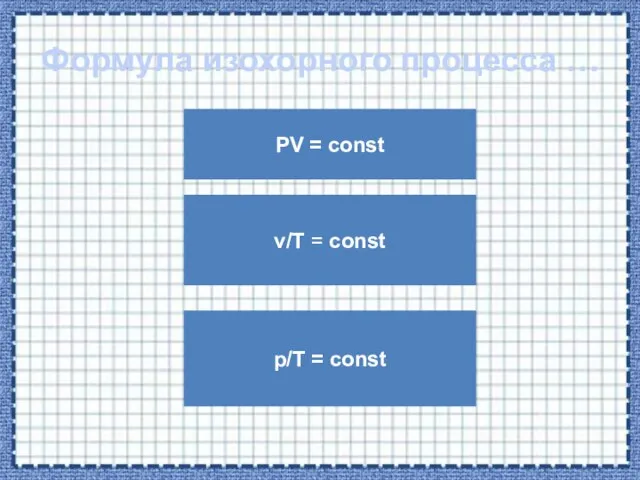 Формула изохорного процесса … PV = const p/T = const v/T = const