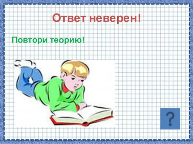 Ответ неверен! Повтори теорию!