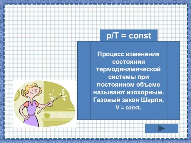 p/T = const Процесс изменения состояния термодинамической системы при постоянном объеме называют