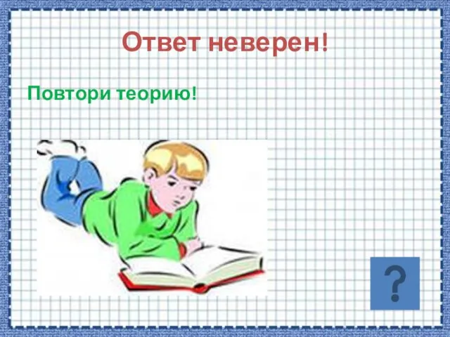 Ответ неверен! Повтори теорию!