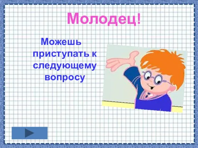 Молодец! Можешь приступать к следующему вопросу