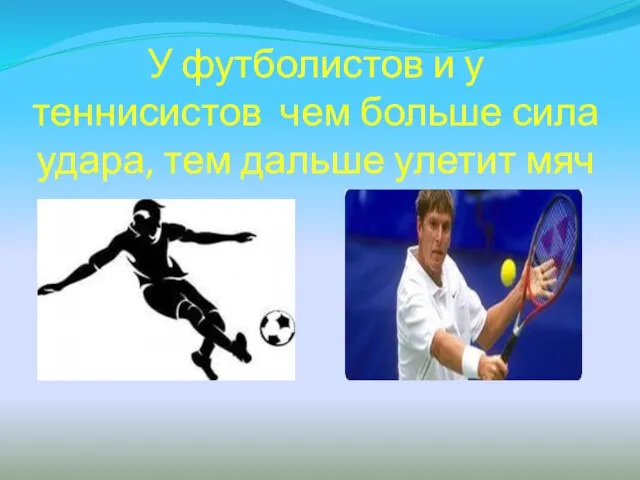 У футболистов и у теннисистов чем больше сила удара, тем дальше улетит мяч