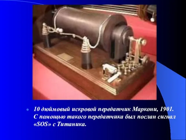 10 дюймовый искровой передатчик Маркони, 1901. С помощью такого передатчика был послан сигнал «SOS» с Титаника.