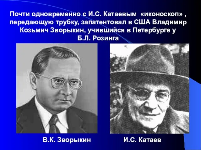 Почти одновременно с И.С. Катаевым «иконоскоп» , передающую трубку, запатентовал в США