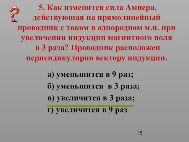 5. Как изменится сила Ампера, действующая на прямолинейный проводник с током в