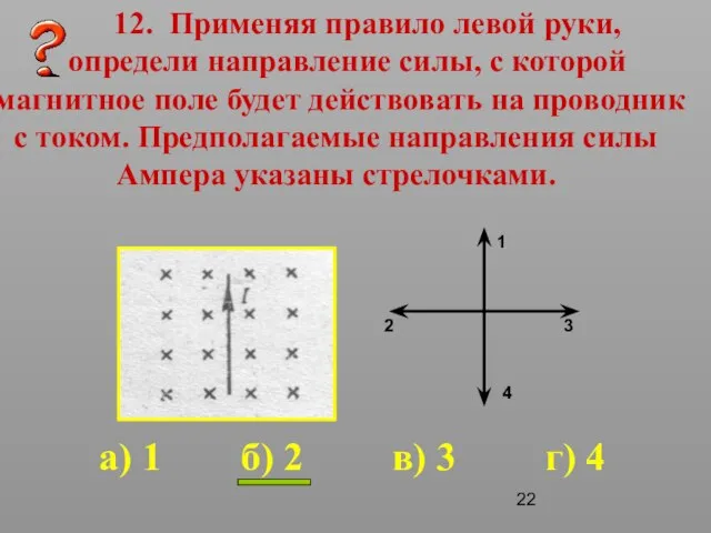 12. Применяя правило левой руки, определи направление силы, с которой магнитное поле