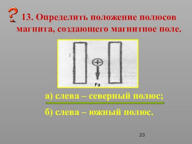 13. Определить положение полюсов магнита, создающего магнитное поле. а) слева – северный