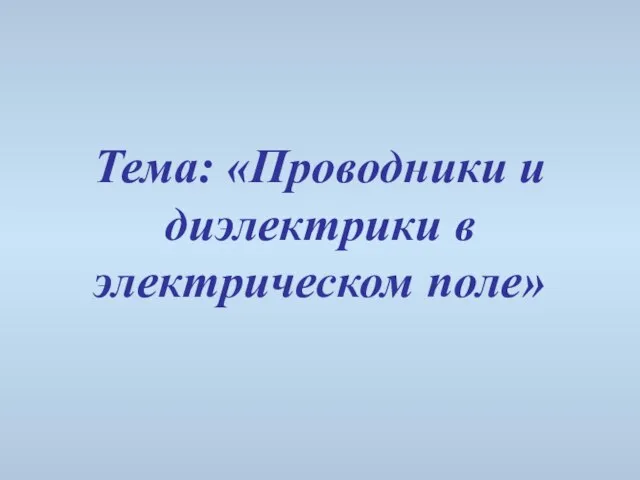 Презентация на тему Проводники и диэлектрики в электрическом поле (10 класс)