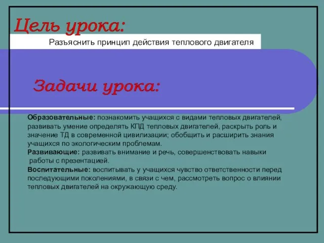 Цель урока: Образовательные: познакомить учащихся с видами тепловых двигателей, развивать умение определять