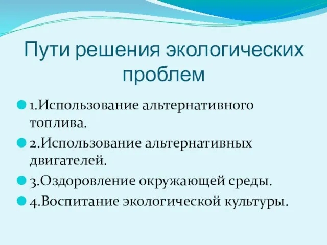 Пути решения экологических проблем 1.Использование альтернативного топлива. 2.Использование альтернативных двигателей. 3.Оздоровление окружающей среды. 4.Воспитание экологической культуры.