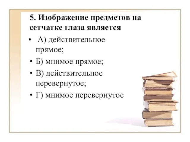 5. Изображение предметов на сетчатке глаза является А) действительное прямое; Б) мнимое