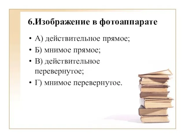 6.Изображение в фотоаппарате А) действительное прямое; Б) мнимое прямое; В) действительное перевернутое; Г) мнимое перевернутое.