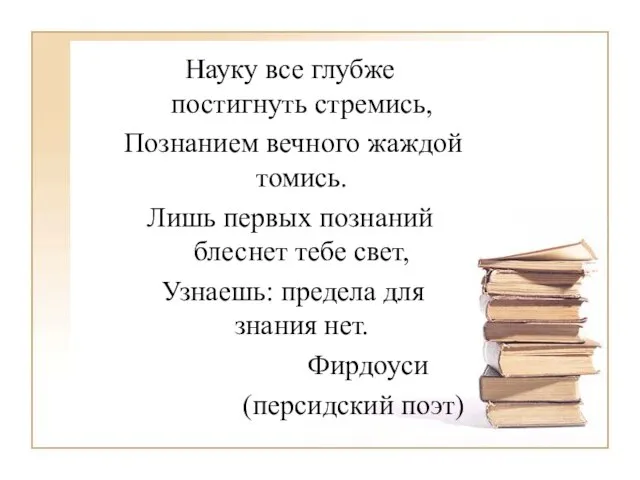 Науку все глубже постигнуть стремись, Познанием вечного жаждой томись. Лишь первых познаний