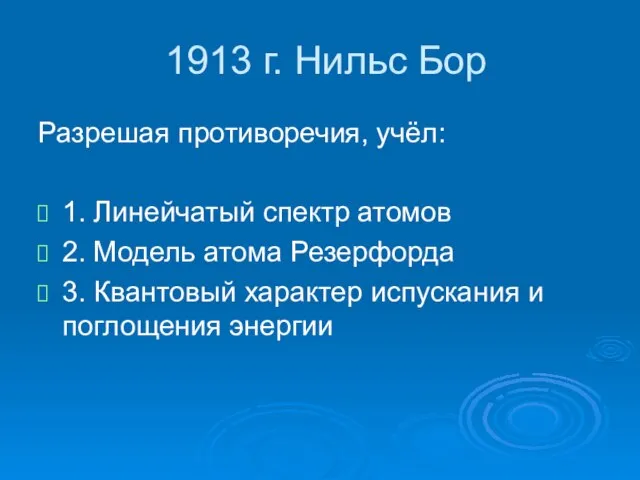 1913 г. Нильс Бор Разрешая противоречия, учёл: 1. Линейчатый спектр атомов 2.