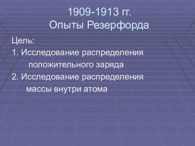 1909-1913 гг. Опыты Резерфорда Цель: 1. Исследование распределения положительного заряда 2. Исследование распределения массы внутри атома